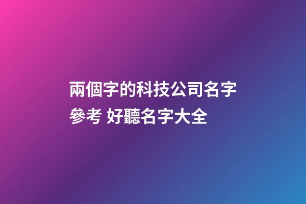 兩個字的科技公司名字參考 好聽名字大全-第1張-公司起名-玄機派